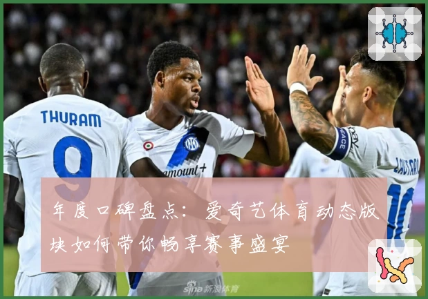 年度口碑盘点:爱奇艺体育动态版块如何带你畅享赛事盛宴