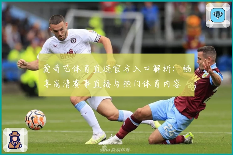 爱奇艺体育直连官方入口解析：畅享高清赛事直播与热门体育内容