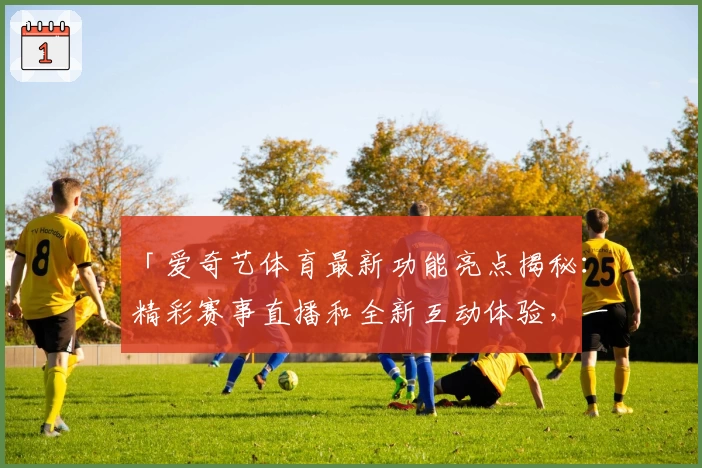 「爱奇艺体育最新功能亮点揭秘：精彩赛事直播和全新互动体验，一站式尽享赛事激情」