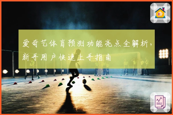 爱奇艺体育预测功能亮点全解析，新手用户快速上手指南