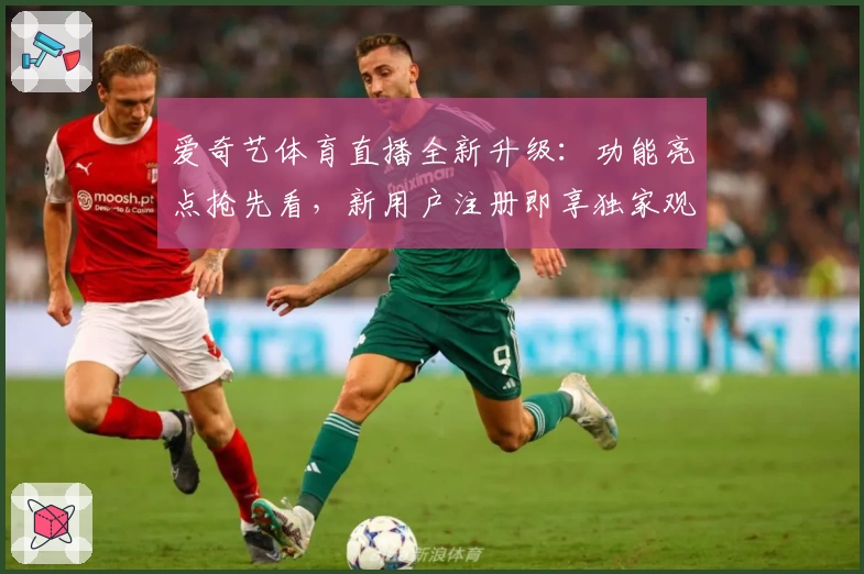爱奇艺体育直播全新升级：功能亮点抢先看，新用户注册即享独家观赛体验