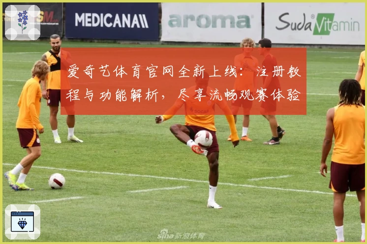 爱奇艺体育官网全新上线：注册教程与功能解析，尽享流畅观赛体验