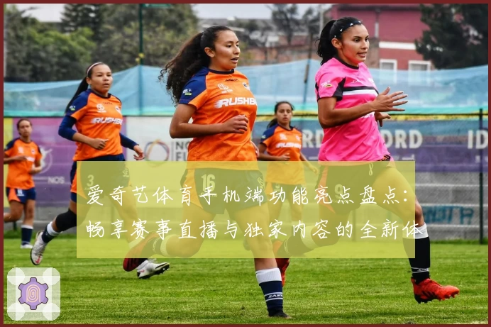 爱奇艺体育手机端功能亮点盘点：畅享赛事直播与独家内容的全新体验