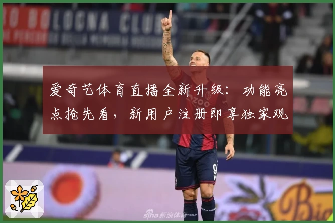 爱奇艺体育直播全新升级：功能亮点抢先看，新用户注册即享独家观赛体验