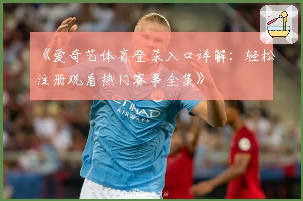 《爱奇艺体育登录入口详解：轻松注册观看热门赛事全集》