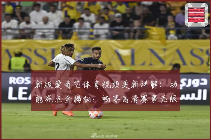 新版爱奇艺体育视频更新详解:功能亮点全揭秘,畅享高清赛事无限体验