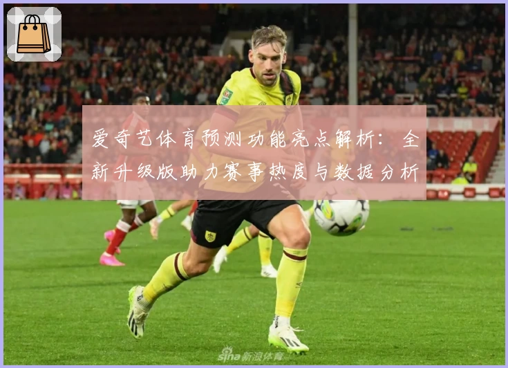 爱奇艺体育预测功能亮点解析：全新升级版助力赛事热度与数据分析完美结合