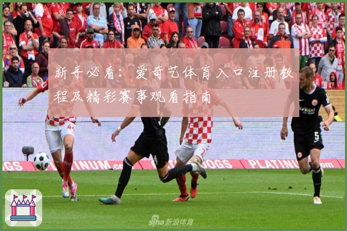 新手必看：爱奇艺体育入口注册教程及精彩赛事观看指南