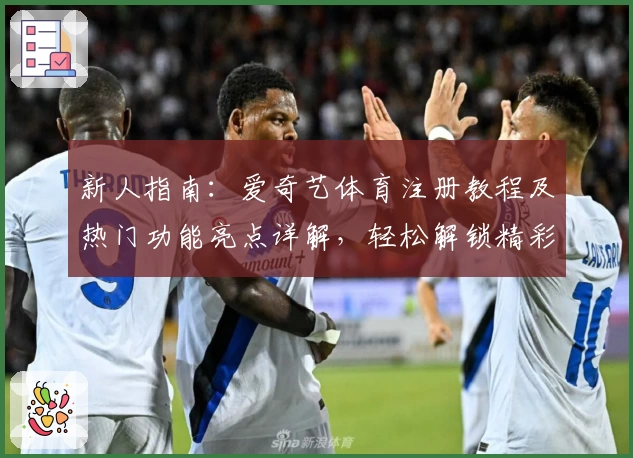 新人指南:爱奇艺体育注册教程及热门功能亮点详解,轻松解锁精彩赛事体验