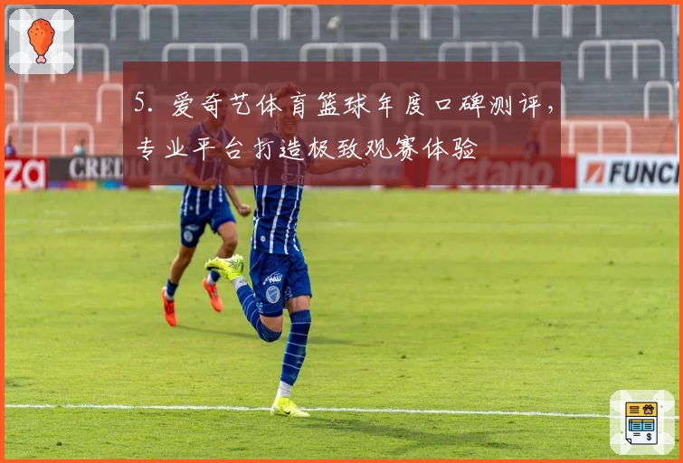 5. 爱奇艺体育篮球年度口碑测评，专业平台打造极致观赛体验