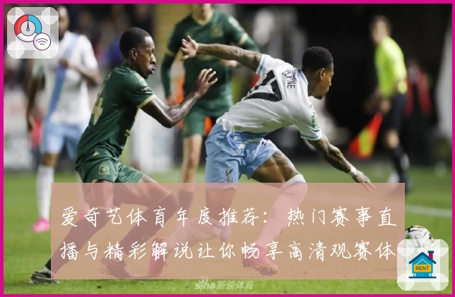 爱奇艺体育年度推荐：热门赛事直播与精彩解说让你畅享高清观赛体验