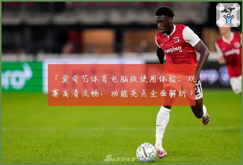 「爱奇艺体育电脑版使用体验：观赛高清流畅，功能亮点全面解析」