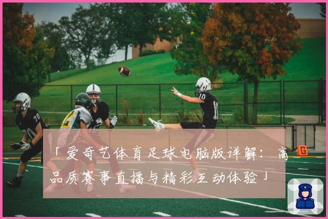 「爱奇艺体育足球电脑版详解：高品质赛事直播与精彩互动体验」