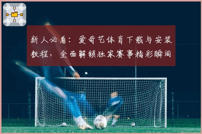 新人必看：爱奇艺体育下载与安装教程，全面解锁独家赛事精彩瞬间