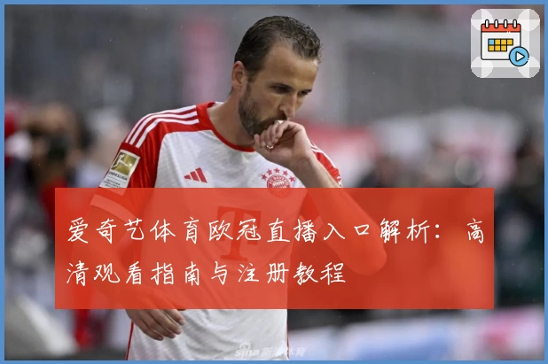 爱奇艺体育欧冠直播入口解析：高清观看指南与注册教程