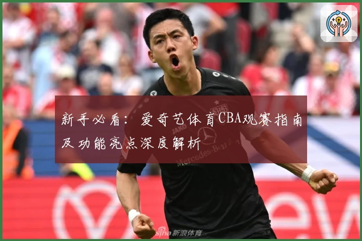 新手必看：爱奇艺体育CBA观赛指南及功能亮点深度解析