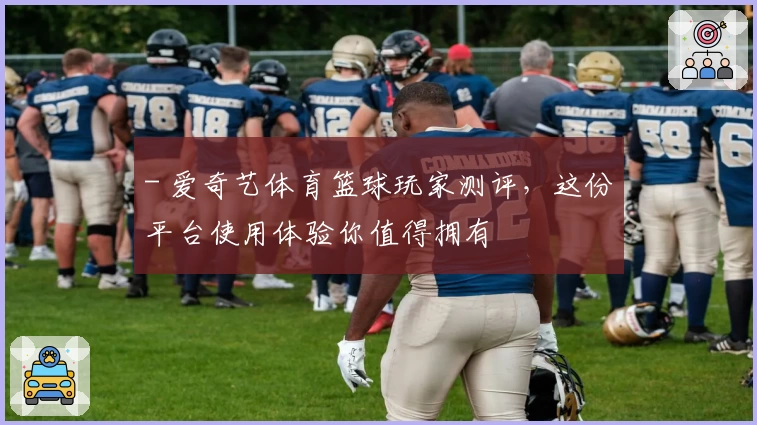 - 爱奇艺体育篮球玩家测评，这份平台使用体验你值得拥有