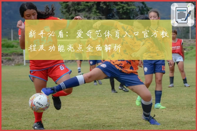 新手必看：爱奇艺体育入口官方教程及功能亮点全面解析