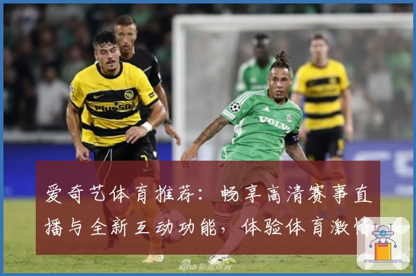 爱奇艺体育推荐：畅享高清赛事直播与全新互动功能，体验体育激情新选择