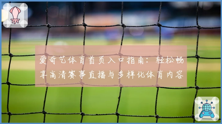 爱奇艺体育首页入口指南：轻松畅享高清赛事直播与多样化体育内容