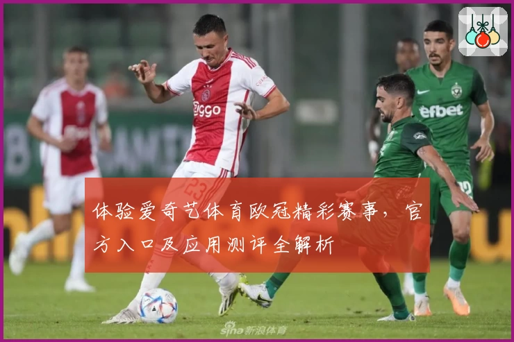 体验爱奇艺体育欧冠精彩赛事，官方入口及应用测评全解析