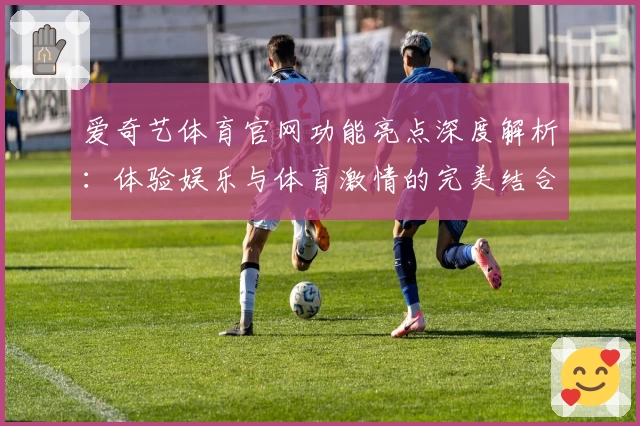 爱奇艺体育官网功能亮点深度解析：体验娱乐与体育激情的完美结合
