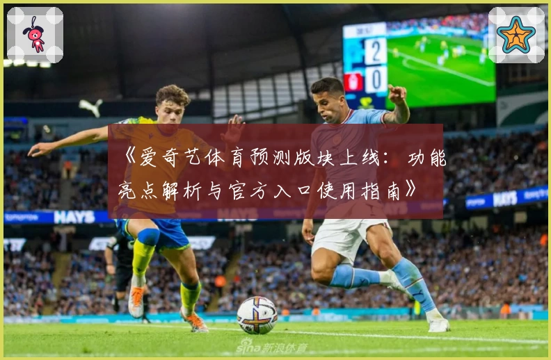 《爱奇艺体育预测版块上线：功能亮点解析与官方入口使用指南》