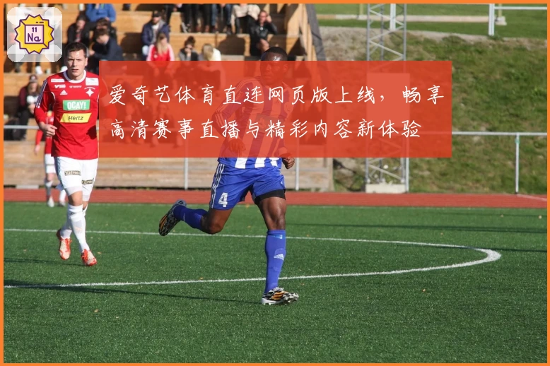 爱奇艺体育直连网页版上线，畅享高清赛事直播与精彩内容新体验