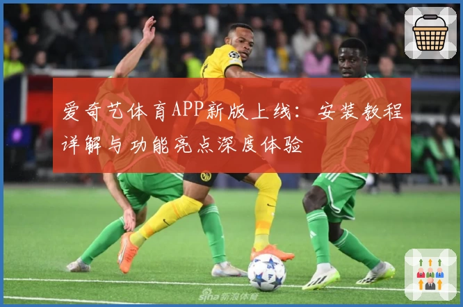 爱奇艺体育APP新版上线：安装教程详解与功能亮点深度体验