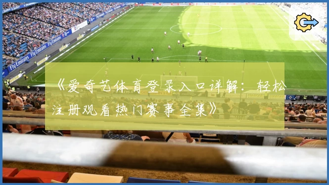 《爱奇艺体育登录入口详解：轻松注册观看热门赛事全集》