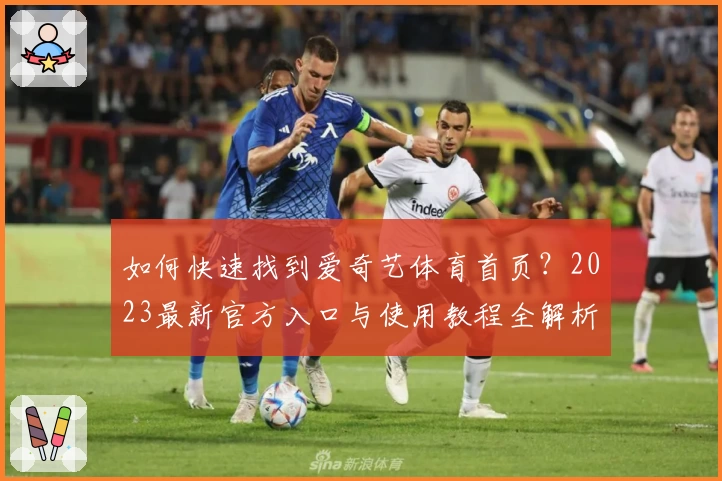如何快速找到爱奇艺体育首页？2023最新官方入口与使用教程全解析
