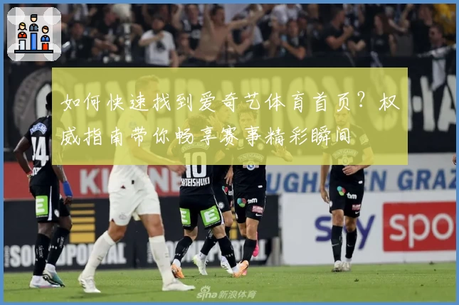如何快速找到爱奇艺体育首页？权威指南带你畅享赛事精彩瞬间