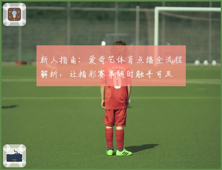 新人指南：爱奇艺体育点播全流程解析，让精彩赛事随时触手可及