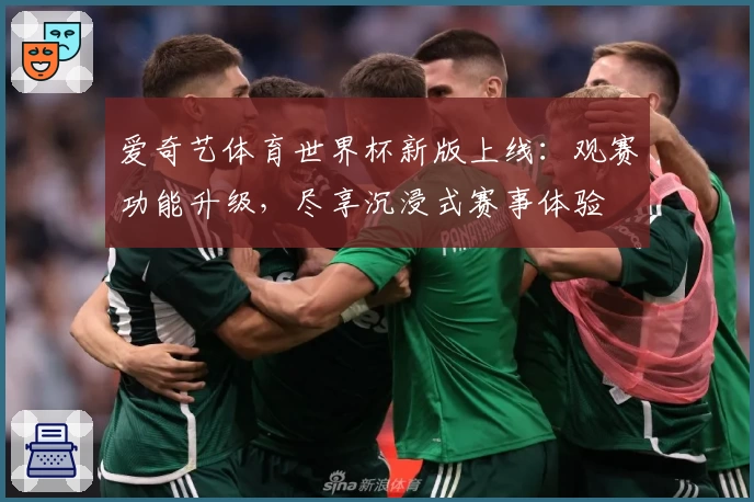 爱奇艺体育世界杯新版上线：观赛功能升级，尽享沉浸式赛事体验