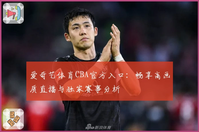 爱奇艺体育CBA官方入口：畅享高画质直播与独家赛事分析